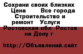 Сохрани своих близких.. › Цена ­ 1 - Все города Строительство и ремонт » Услуги   . Ростовская обл.,Ростов-на-Дону г.